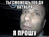 ты сможешь 100 до октября я прошу