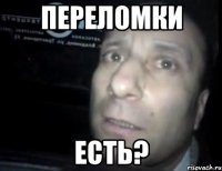 переломки есть?