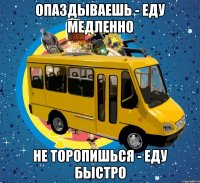 опаздываешь - еду медленно не торопишься - еду быстро