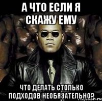 а что если я скажу ему что делать столько подходов необязательно?