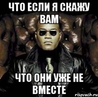 что если я скажу вам что они уже не вместе