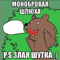 монобровая шлюха p.s злая шутка :|