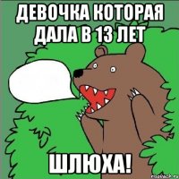 девочка которая дала в 13 лет шлюха!