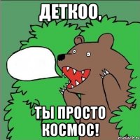 деткоо, ты просто космос!