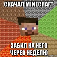 скачал minecraft забил на него через неделю