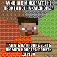 ачивки в minecraft'е не пройти все на хардкоре, а нажать на кнопку, убить любого монстра, побить дерево