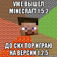 уже вышел minecraft 1.5.2 до сих пор играю на версии 1.2.5