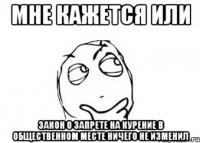 мне кажется или закон о запрете на курение в общественном месте ничего не изменил