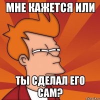 мне кажется или ты сделал его сам?