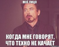 МОЁ ЛИЦО КОГДА МНЕ ГОВОРЯТ, ЧТО ТЕХНО НЕ КАЧАЕТ