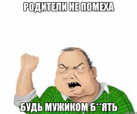 родители не помеха будь мужиком б**ять