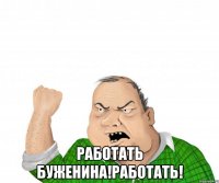  работать буженина!работать!