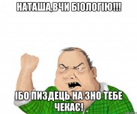 наташа,вчи біологію!!! ібо пиздець на зно тебе чекає!