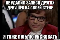 не удалил записи других девушек на своей стене я тоже люблю рисковать