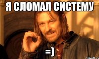 я сломал систему =)