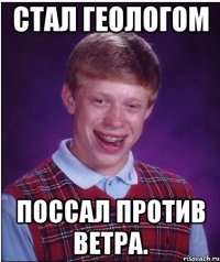 стал геологом поссал против ветра.