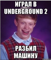 играл в underground 2 разбил машину