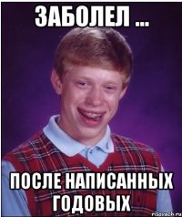 заболел ... после написанных годовых