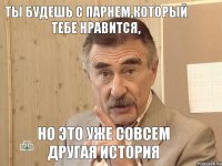 Ты будешь с парнем,который тебе нравится, но это уже совсем другая история