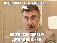 когда нибудь ты забъёшь гол, но это уже совсем другая история