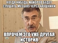 когда нибудь майоров будет слушать музыку через наушники впрочем это уже другая история