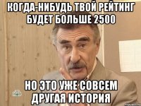 когда-нибудь твой рейтинг будет больше 2500 но это уже совсем другая история