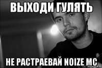 выходи гулять нe растраевай noize mc