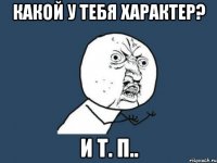 какой у тебя характер? и т. п..