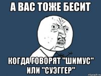 а вас тоже бесит когда говорят "шимус" или "суэггер"