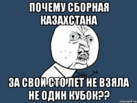 почему сборная казахстана за свои сто лет не взяла не один кубок??