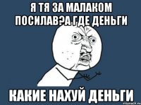 я тя за малаком посилав?а где деньги какие нахуй деньги