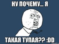 ну почему... я такая тупая?? :dd