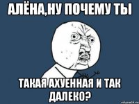 алёна,ну почему ты такая ахуенная и так далеко?