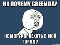 ну почему green day не могут приехать в мой город?