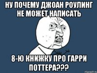 ну почему джоан роулинг не может написать 8-ю книжку про гарри поттера???