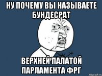 ну почему вы называете бундесрат верхней палатой парламента фрг