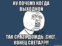 ну почему когда выходной так сразу дождь ,снег, конец света??!!