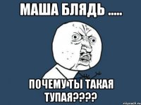 маша блядь ..... почему ты такая тупая???