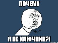 почему я не ключник?!