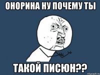 онорина ну почему ты такой писюн??