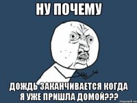 ну почему дождь заканчивается когда я уже пришла домой???