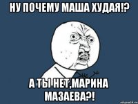 ну почему маша худая!? а ты нет,марина мазаева?!