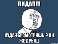 лида!!! куда ты смотришь ? он же дрыщ