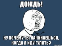 дождь! ну почему ты начинаешься, когда я иду гулять?