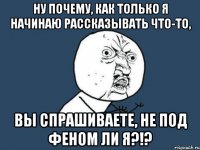 ну почему, как только я начинаю рассказывать что-то, вы спрашиваете, не под феном ли я?!?