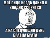 моё лицо когда данил и владик ссорятся а на следующий день брат за брата