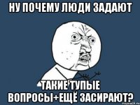 ну почему люди задают такие тупые вопросы+ещё засирают?