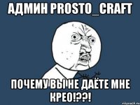 админ prosto_craft почему вы не даёте мне крео!??!