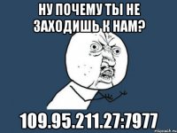 ну почему ты не заходишь к нам? 109.95.211.27:7977