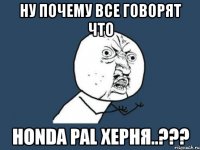 ну почему все говорят что honda pal херня..???